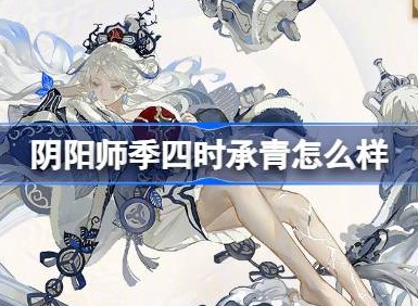 陰陽師季四時承青怎麼樣 陰陽師季四時承青皮膚介紹